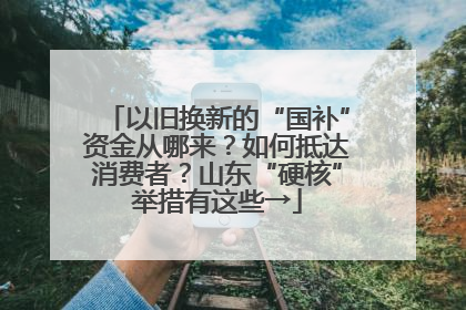 以旧换新的“国补”资金从哪来？如何抵达消费者？山东“硬核”举措有这些→