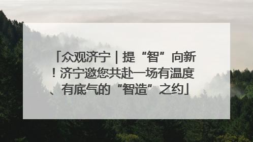众观济宁｜提“智”向新！济宁邀您共赴一场有温度、有底气的“智造”之约