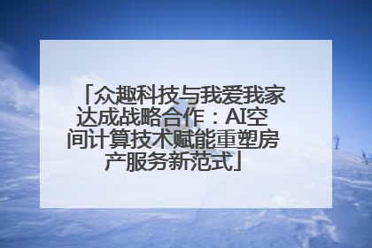众趣科技与我爱我家达成战略合作：AI空间计算技术赋能重塑房产服务新范式