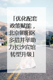 优化配套政策赋能，北京朝阳区多措并举助力长沙宾馆转型升级