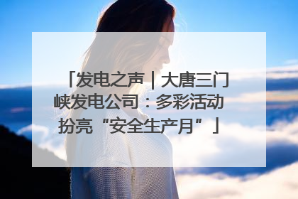 发电之声｜大唐三门峡发电公司：多彩活动扮亮“安全生产月”
