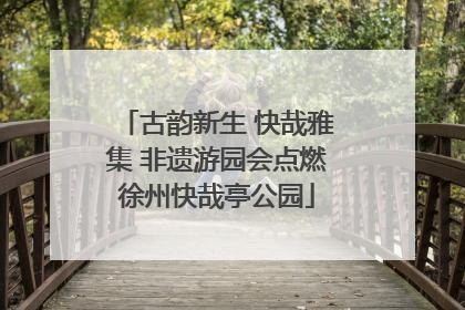 古韵新生 快哉雅集 非遗游园会点燃徐州快哉亭公园
