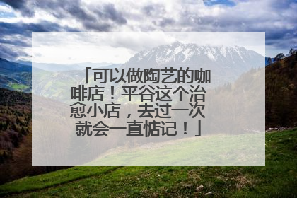 可以做陶艺的咖啡店！平谷这个治愈小店，去过一次就会一直惦记！