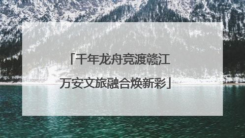 千年龙舟竞渡赣江 万安文旅融合焕新彩