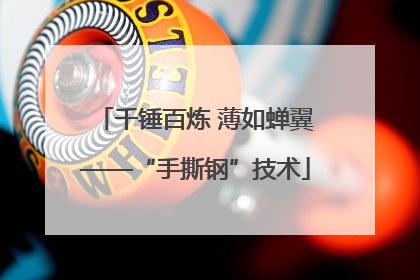 千锤百炼 薄如蝉翼——“手撕钢”技术