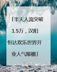 半天人流突破1.5万，汉阳恒达欢乐世界开业人气爆棚