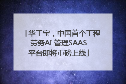 华工宝，中国首个工程劳务AI 管理SAAS平台即将重磅上线