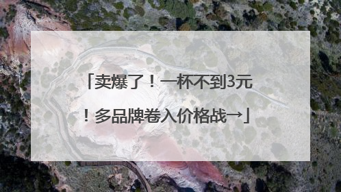 卖爆了！一杯不到3元！多品牌卷入价格战→