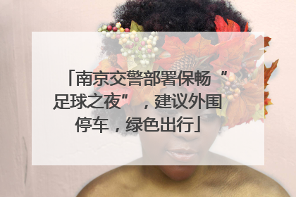南京交警部署保畅“足球之夜”，建议外围停车，绿色出行