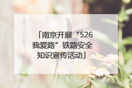 南京开展“526 我爱路”铁路安全知识宣传活动