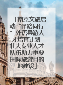 南京文旅启动“译路同行”外语导游人才培育计划 壮大专业人才队伍助力重要国际旅游目的地建设