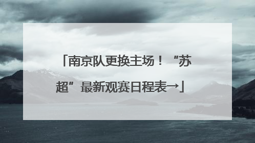 南京队更换主场！“苏超”最新观赛日程表→