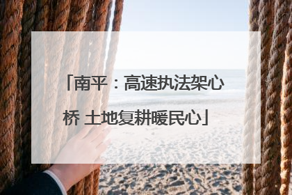 南平：高速执法架心桥 土地复耕暖民心