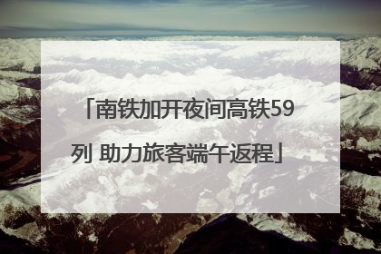 南铁加开夜间高铁59列 助力旅客端午返程