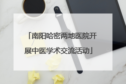 南阳哈密两地医院开展中医学术交流活动