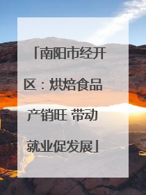 南阳市经开区：烘焙食品产销旺 带动就业促发展