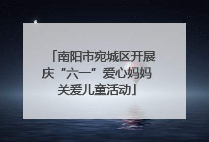 南阳市宛城区开展庆“六一”爱心妈妈关爱儿童活动