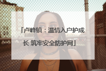 卢峰镇：温情入户护成长 筑牢安全防护网