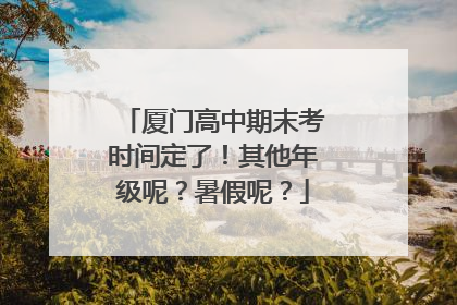 厦门高中期末考时间定了！其他年级呢？暑假呢？