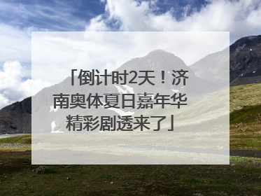 倒计时2天！济南奥体夏日嘉年华精彩剧透来了