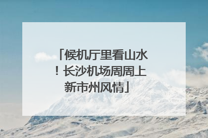 候机厅里看山水！长沙机场周周上新市州风情