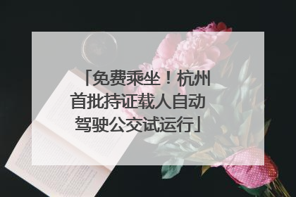 免费乘坐！杭州首批持证载人自动驾驶公交试运行