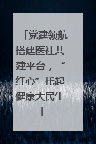 党建领航搭建医社共建平台，“红心”托起健康大民生