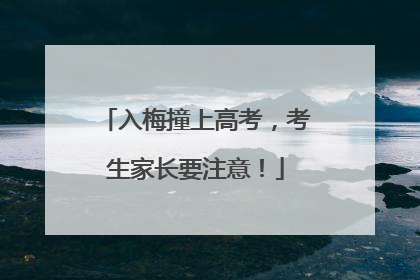 入梅撞上高考，考生家长要注意！