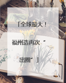 全球最大！福州造再次“出圈”