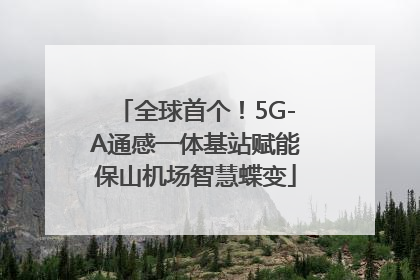 全球首个！5G-A通感一体基站赋能保山机场智慧蝶变
