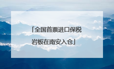 全国首票进口保税岩板在南安入仓