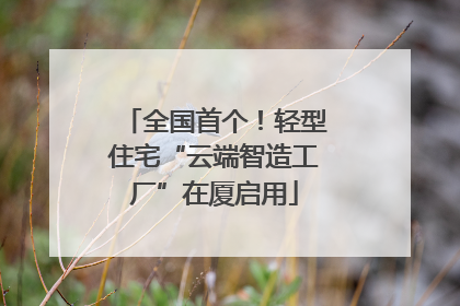 全国首个！轻型住宅“云端智造工厂”在厦启用