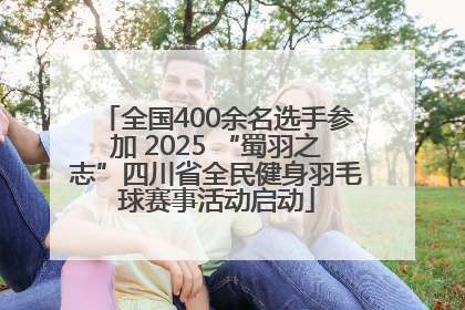 全国400余名选手参加 2025 “蜀羽之志”四川省全民健身羽毛球赛事活动启动