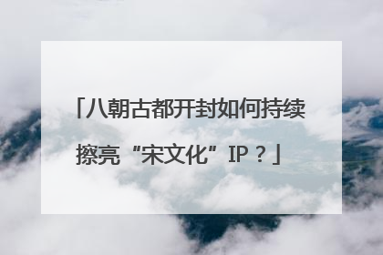 八朝古都开封如何持续擦亮“宋文化”IP？