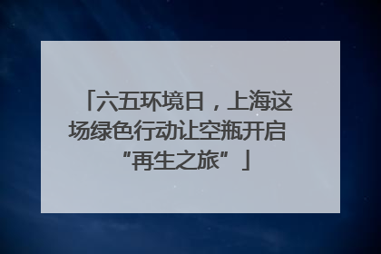 六五环境日，上海这场绿色行动让空瓶开启 “再生之旅”