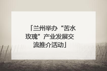 兰州举办“苦水玫瑰”产业发展交流推介活动