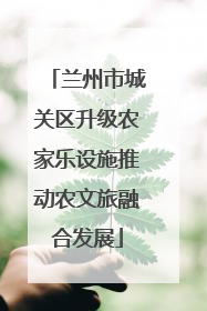 兰州市城关区升级农家乐设施推动农文旅融合发展