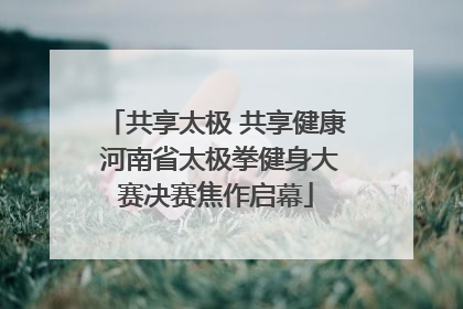 共享太极 共享健康 河南省太极拳健身大赛决赛焦作启幕