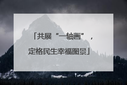 共展“一轴画”，定格民生幸福图景