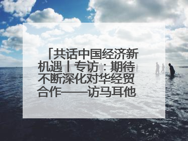 共话中国经济新机遇丨专访：期待不断深化对华经贸合作——访马耳他贸易局首席执行官布蒂吉格