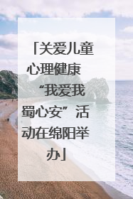 关爱儿童心理健康 “我爱我 蜀心安”活动在绵阳举办