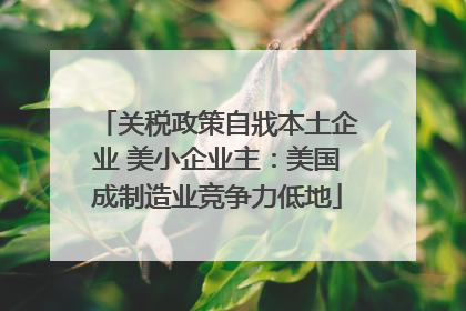关税政策自戕本土企业 美小企业主：美国成制造业竞争力低地