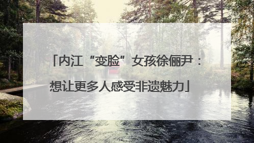 内江“变脸”女孩徐俪尹：想让更多人感受非遗魅力
