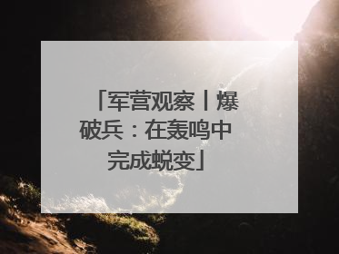 军营观察丨爆破兵：在轰鸣中完成蜕变
