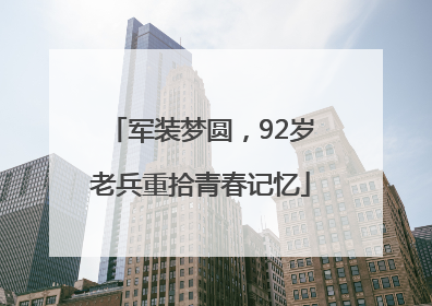 军装梦圆，92岁老兵重拾青春记忆