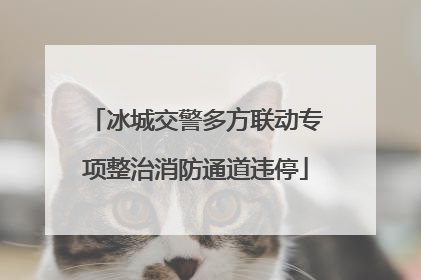 冰城交警多方联动专项整治消防通道违停