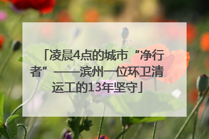 凌晨4点的城市“净行者”——滨州一位环卫清运工的13年坚守