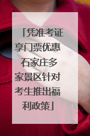 凭准考证享门票优惠 石家庄多家景区针对考生推出福利政策