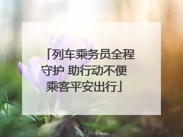 列车乘务员全程守护 助行动不便乘客平安出行