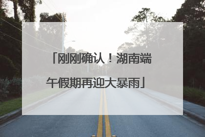 刚刚确认！湖南端午假期再迎大暴雨